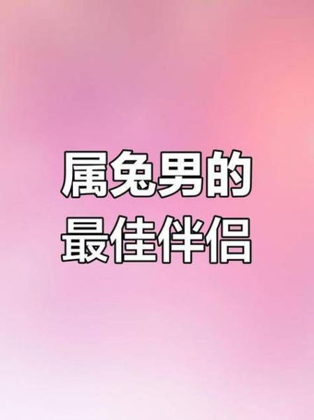 男友兔子生肖属相配对（兔男和什么属相最配）