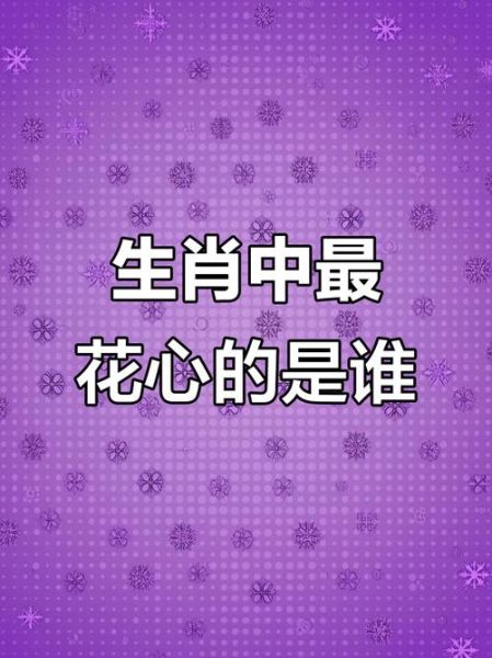 生肖属相哪个最花心（十二生肖谁最花心排行榜）