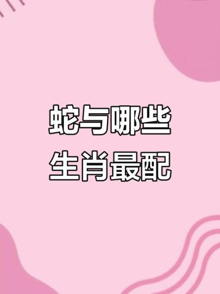 生肖蛇喜欢属什么属相(生肖蛇最佳配对属相揭秘)