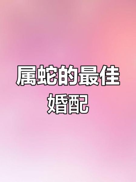 生肖蛇属相婚配禁忌（生肖蛇最佳婚配对象是谁）